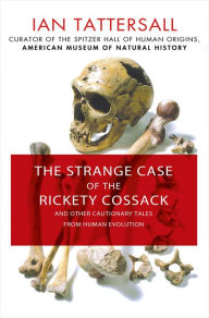 Title: The Strange Case of the Rickety Cossack: and Other Cautionary Tales from Human Evolution, Author: Ian Tattersall
