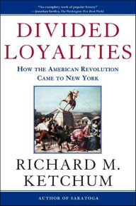 Title: Divided Loyalties: How the American Revolution Came to New York, Author: Richard M. Ketchum