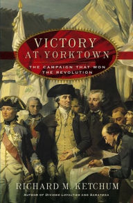 Title: Victory at Yorktown: The Campaign That Won the Revolution, Author: Richard M. Ketchum