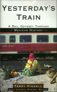 Title: Yesterday's Train: A Rail Odyssey Through Mexican History, Author: Terry Pindell