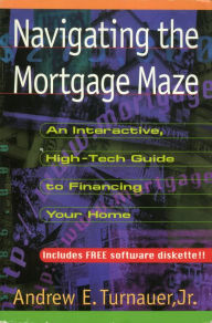 Title: Navigating the Mortgage Maze: An Interactive, High-Tech Guide To Financing Your Home, Author: Andrew Turnauer