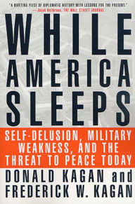 Title: While America Sleeps: Self-Delusion, Military Weakness, and the Threat to Peace Today, Author: Donald Kagan