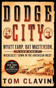 Title: Dodge City: Wyatt Earp, Bat Masterson, and the Wickedest Town in the American West, Author: Tom Clavin
