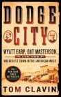 Dodge City: Wyatt Earp, Bat Masterson, and the Wickedest Town in the American West