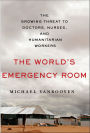 The World's Emergency Room: The Growing Threat to Doctors, Nurses, and Humanitarian Workers