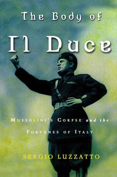 The Body of Il Duce: Mussolini's Corpse and the Fortunes of Italy