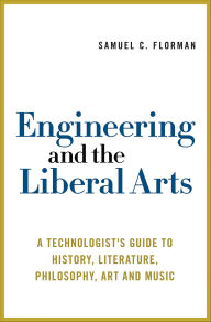 Title: Engineering and the Liberal Arts: A Technologist's Guide to History, Literature, Philosophy, Art and Music, Author: Samuel C. Florman