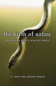 Title: The Birth of Satan: Tracing the Devil's Biblical Roots, Author: T. J. Wray
