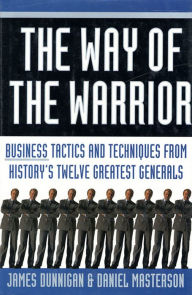 Title: The Way of the Warrior: Business Tactics and Techniques from History's Twelve Greatest Generals, Author: James F. Dunnigan
