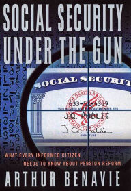 Title: Social Security Under the Gun: What Every Informed Citizen Needs to Know About Pension Reform, Author: Arthur Benavie