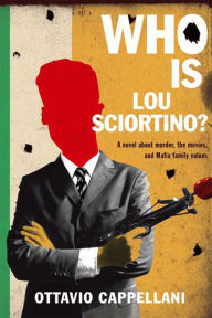 Title: Who Is Lou Sciortino?: A Novel About Murder, the Movies, and Mafia Family Values, Author: Ottavio Cappellani