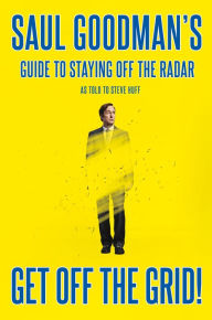 Title: Get Off the Grid!: Saul Goodman's Guide to Staying Off the Radar, Author: Saul Goodman