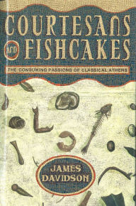 Title: Courtesans and Fishcakes: The Consuming Passions of Classical Athens, Author: James Davidson