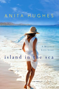 Title: Island in the Sea: A Majorca Love Story, Author: Anita Hughes