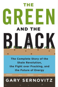 Title: The Green and the Black: The Complete Story of the Shale Revolution, the Fight over Fracking, and the Future of Energy, Author: Gary Sernovitz