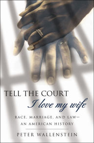 Title: Tell the Court I Love My Wife: Race, Marriage, and Law-An American History, Author: Peter Wallenstein