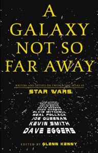 Title: A Galaxy Not So Far Away: Writers and Artists on Twenty-five Years of Star Wars, Author: Glenn Kenny