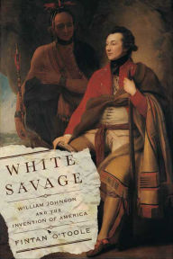 Title: White Savage: William Johnson and the Invention of America, Author: Fintan O'Toole
