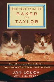 Title: The True Tails of Baker and Taylor: The Library Cats Who Left Their Pawprints on a Small Town . . . And the World, Author: Jan Louch