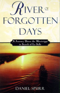 Title: River of Forgotten Days: A Journey Down the Mississippi in Search of La Salle, Author: Daniel Spurr