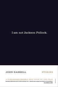 Title: I Am Not Jackson Pollock: Stories, Author: John Haskell
