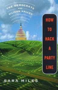 Title: How to Hack a Party Line: The Democrats and Silicon Valley, Author: Sara Miles