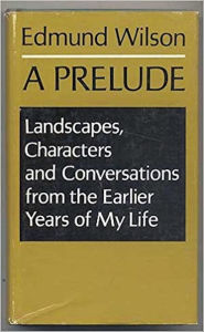 Title: A Prelude: Landscapes, Characters, and Conversations from the Earlier Years of My Life, Author: Edmund Wilson