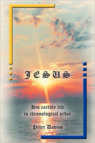 Title: Jesus: His Earthly Life in Chronological Order, Author: Peter Davies