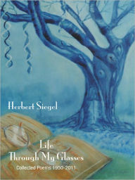 Title: Life through My Glasses: Collected Poems, 1950-2011, Author: Herbert Siegel