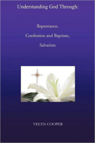 Title: Understanding God Through: Repentance, Confession and Baptism, Salvation, Author: Velyn Cooper