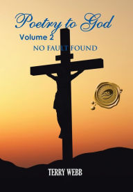 Title: Poetry to God Volume 2: No Fault Found, Author: Terry Webb