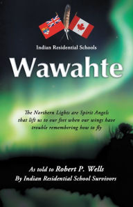 Title: Wawahte: Subject: Canadian Indian Residential Schools, Author: Robert P. Wells