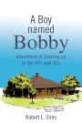 A Boy named Bobby: Adventures of Growing up in the 40's and 50's