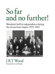 Title: So Far and No Further!: Rhodesia's Bid for Independence During the Retreat from Empire 1959-1965, Author: Jrt Wood
