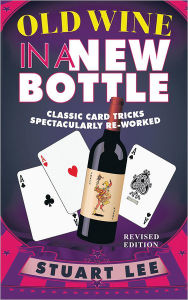 Title: Old Wine in a New Bottle: Classic Card Tricks Spectacularly Re-Worked, Author: Stuart Lee