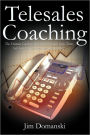 Telesales Coaching: The Ultimate Guide to Helping Your Inside Sales Team Sell Smarter, Sell Better and Sell MORE