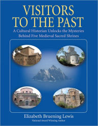 Title: Visitors to the Past: A Cultural Historian Unlocks the Mysteries Behind Five Sacred Shrines, Author: Elizabeth Bruening Lewis