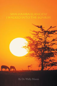 Title: SIYA HAMBA ELANGENI I WALKED INTO THE SUNRISE, Author: Dr. Wally Marais