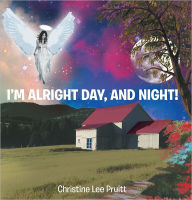 Title: I'M ALRIGHT DAY AND NIGHT!, Author: Christine Lee Pruitt