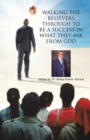 WALKING THE BELIEVERS THROUGH TO BE A SUCCESS IN WHAT THEY ASK FROM GOD