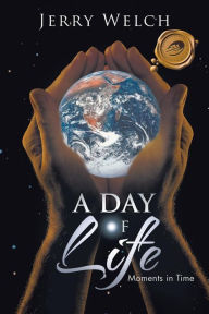 Title: A Day of Life: Moments in Time, Author: Jerry Welch