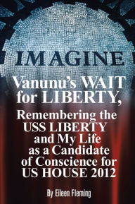 Title: Vanunu's WAIT for Liberty: Remembering The USS LIBERTY and My Life as a Candidate of Conscience for US HOUSE 2012, Author: Eileen Fleming