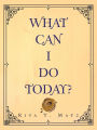 WHAT CAN I DO TODAY?