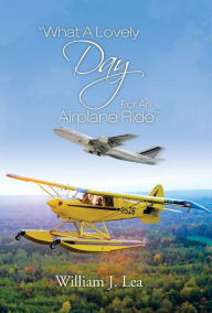 Title: What a Lovely Day for an Airplane Ride, Author: William J Lea