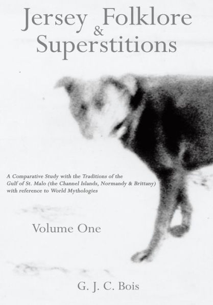 Jersey Folklore & Superstitions Volume One: A Comparative Study with the Traditions of the Gulf of St. Malo (the Channel Islands, Normandy & Brittany) with reference to World Mythologies