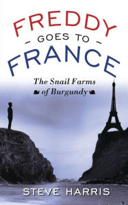 Title: Freddy Goes to France: The Snail Farms of Burgundy, Author: Steve Harris