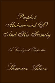 Title: Prophet Muhammad (S) And His Family: A Sociological Perspective, Author: Shamim Aleem