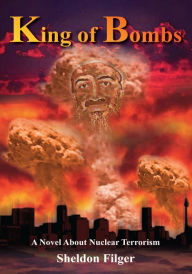 Title: King of Bombs: A Novel About Nuclear Terrorism, Author: Sheldon Filger