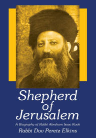 Title: Shepherd of Jerusalem: A Biography of Rabbi Abraham Isaac Kook, Author: Rabbi Dov Peretz Elkins