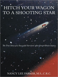 HITCH YOUR WAGON TO A SHOOTING STAR: The True Story of a Successful Survivor after Severe Brain Injury